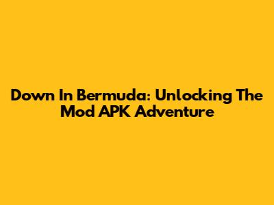 Down In Bermuda: Unlocking The Mod APK Adventure
