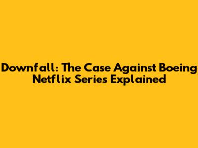 Downfall: The Case Against Boeing Netflix Series Explained