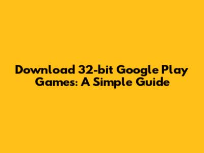Download 32-bit Google Play Games: A Simple Guide