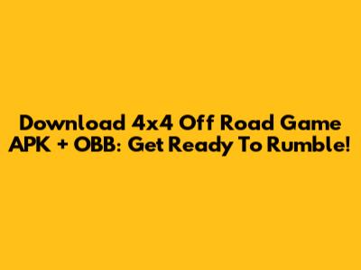 Download 4x4 Off Road Game APK + OBB: Get Ready To Rumble!