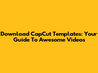 Download CapCut Templates: Your Guide To Awesome Videos