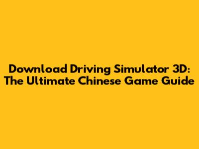 Download Driving Simulator 3D: The Ultimate Chinese Game Guide