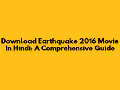 Download Earthquake 2016 Movie In Hindi: A Comprehensive Guide