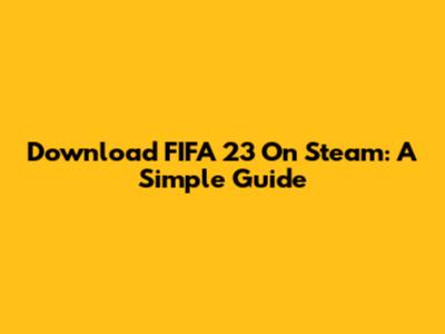 Download FIFA 23 On Steam: A Simple Guide