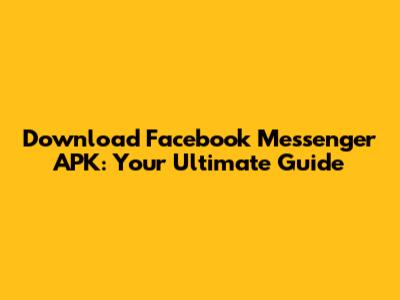 Download Facebook Messenger APK: Your Ultimate Guide