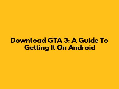 Download GTA 3: A Guide To Getting It On Android