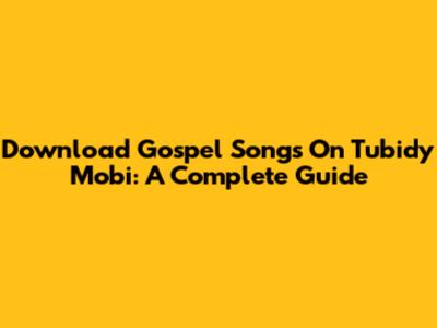 Download Gospel Songs On Tubidy Mobi: A Complete Guide