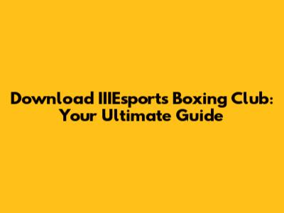 Download IIIEsports Boxing Club: Your Ultimate Guide