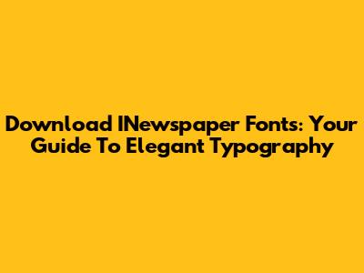 Download INewspaper Fonts: Your Guide To Elegant Typography