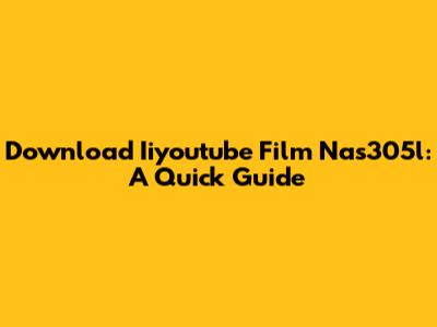 Download Iiyoutube Film Nas305l: A Quick Guide
