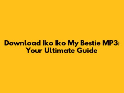 Download Iko Iko My Bestie MP3: Your Ultimate Guide