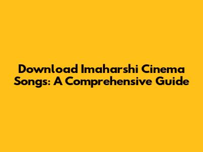 Download Imaharshi Cinema Songs: A Comprehensive Guide