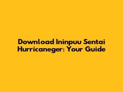 Download Ininpuu Sentai Hurricaneger: Your Guide