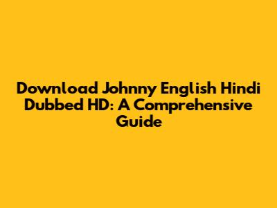 Download Johnny English Hindi Dubbed HD: A Comprehensive Guide