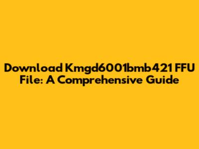 Download Kmgd6001bmb421 FFU File: A Comprehensive Guide