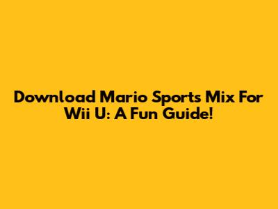 Download Mario Sports Mix For Wii U: A Fun Guide!