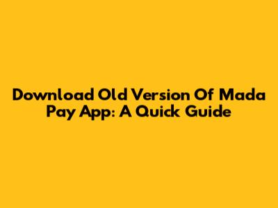 Download Old Version Of Mada Pay App: A Quick Guide