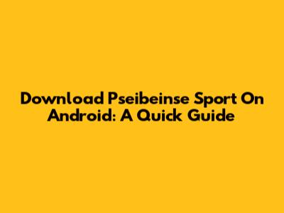 Download Pseibeinse Sport On Android: A Quick Guide