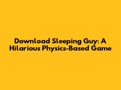 Download Sleeping Guy: A Hilarious Physics-Based Game