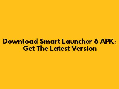 Download Smart Launcher 6 APK: Get The Latest Version