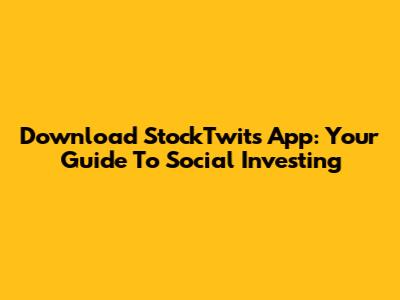 Download StockTwits App: Your Guide To Social Investing