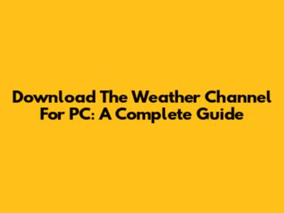 Download The Weather Channel For PC: A Complete Guide