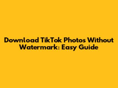 Download TikTok Photos Without Watermark: Easy Guide