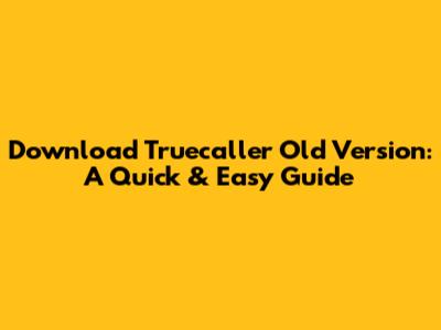 Download Truecaller Old Version: A Quick & Easy Guide