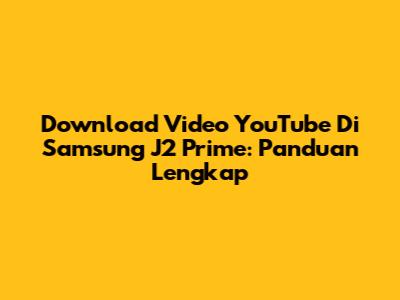 Download Video YouTube Di Samsung J2 Prime: Panduan Lengkap