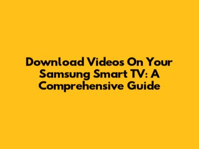 Download Videos On Your Samsung Smart TV: A Comprehensive Guide