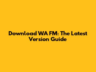 Download WA FM: The Latest Version Guide