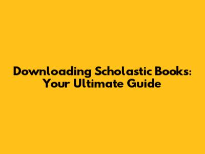 Downloading Scholastic Books: Your Ultimate Guide