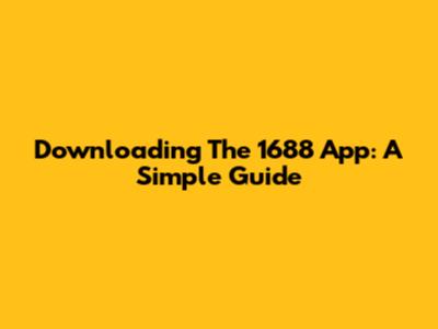 Downloading The 1688 App: A Simple Guide