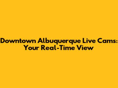 Downtown Albuquerque Live Cams: Your Real-Time View