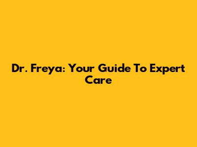 Dr. Freya: Your Guide To Expert Care