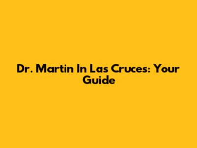 Dr. Martin In Las Cruces: Your Guide