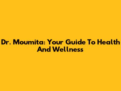 Dr. Moumita: Your Guide To Health And Wellness