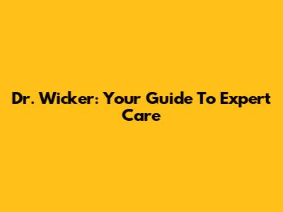 Dr. Wicker: Your Guide To Expert Care
