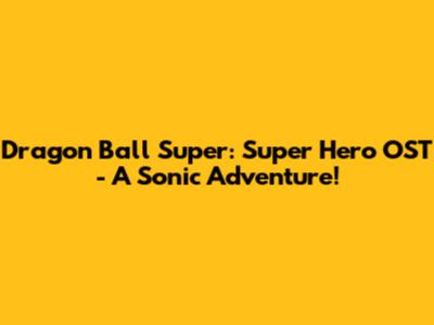 Dragon Ball Super: Super Hero OST - A Sonic Adventure!