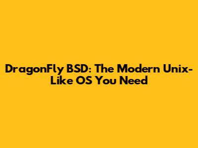 DragonFly BSD: The Modern Unix-Like OS You Need