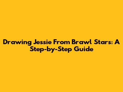 Drawing Jessie From Brawl Stars: A Step-by-Step Guide
