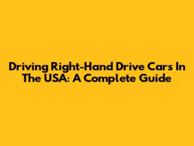 Driving Right-Hand Drive Cars In The USA: A Complete Guide
