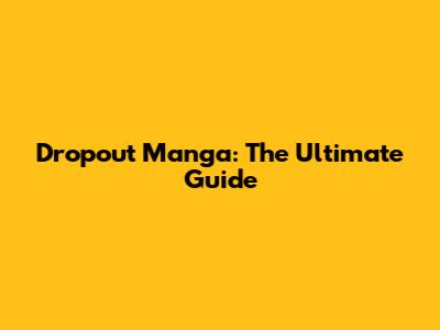 Dropout Manga: The Ultimate Guide