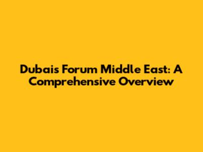 Dubai's Forum Middle East: A Comprehensive Overview