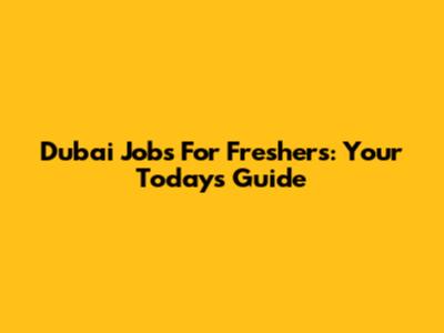 Dubai Jobs For Freshers: Your Today's Guide