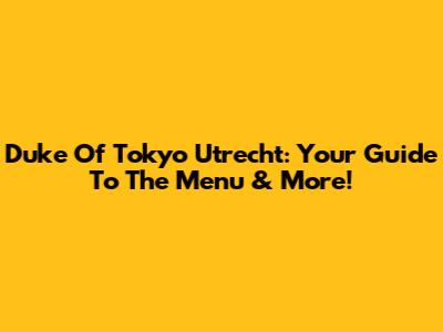 Duke Of Tokyo Utrecht: Your Guide To The Menu & More!