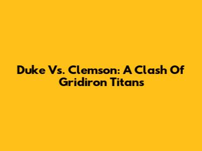 Duke Vs. Clemson: A Clash Of Gridiron Titans