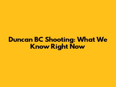 Duncan BC Shooting: What We Know Right Now