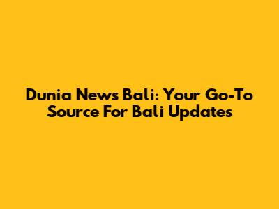 Dunia News Bali: Your Go-To Source For Bali Updates