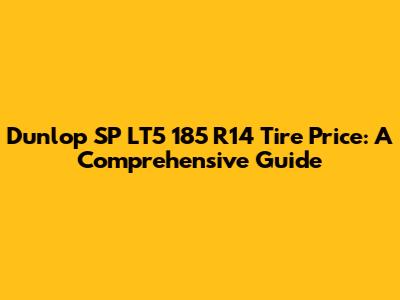 Dunlop SP LT5 185 R14 Tire Price: A Comprehensive Guide